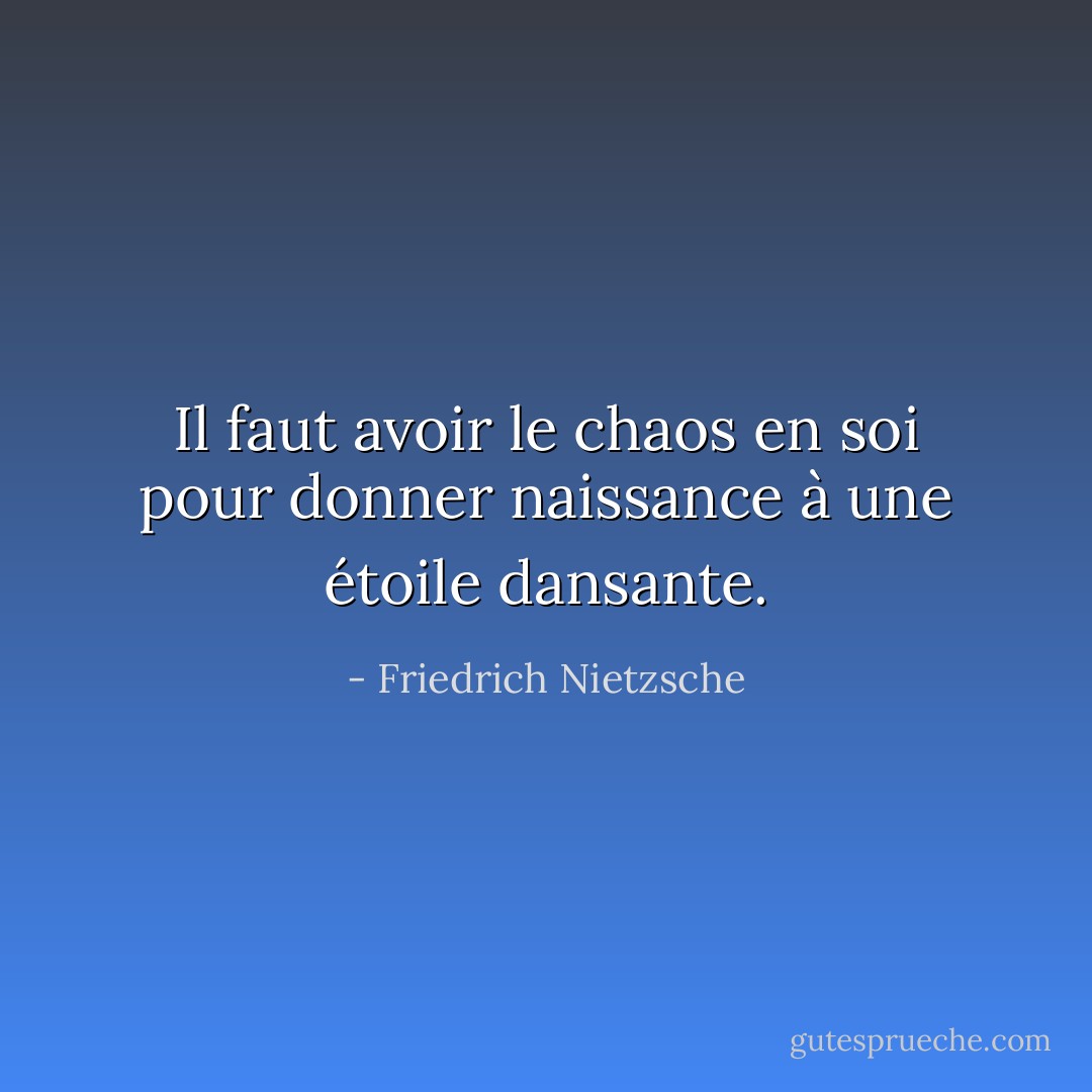 Il faut avoir le chaos en soi pour donner naissance à une étoile dansante. - Friedrich Nietzsche