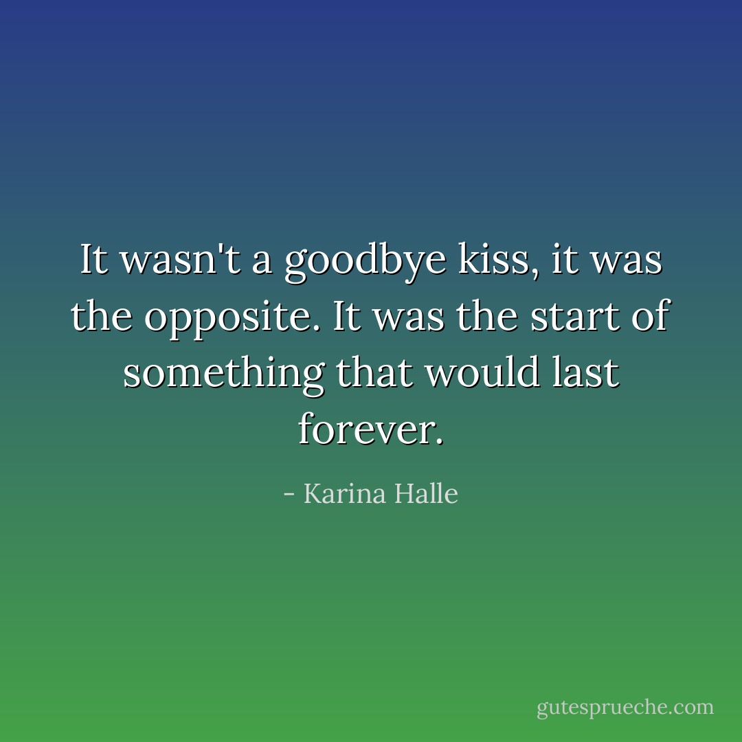 It wasn't a goodbye kiss, it was the opposite. It was the start of something that would last forever. - Karina Halle