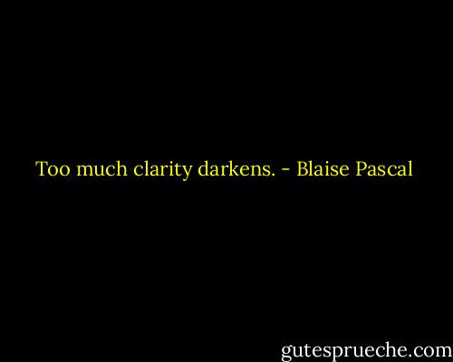 Too much clarity darkens. - Blaise Pascal