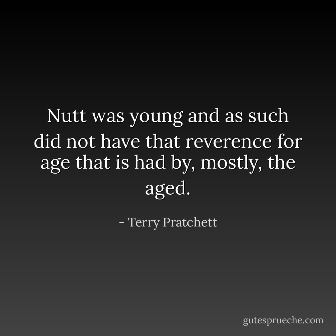 Nutt was young and as such did not have that reverence for age that is had by, mostly, the aged. - Terry Pratchett