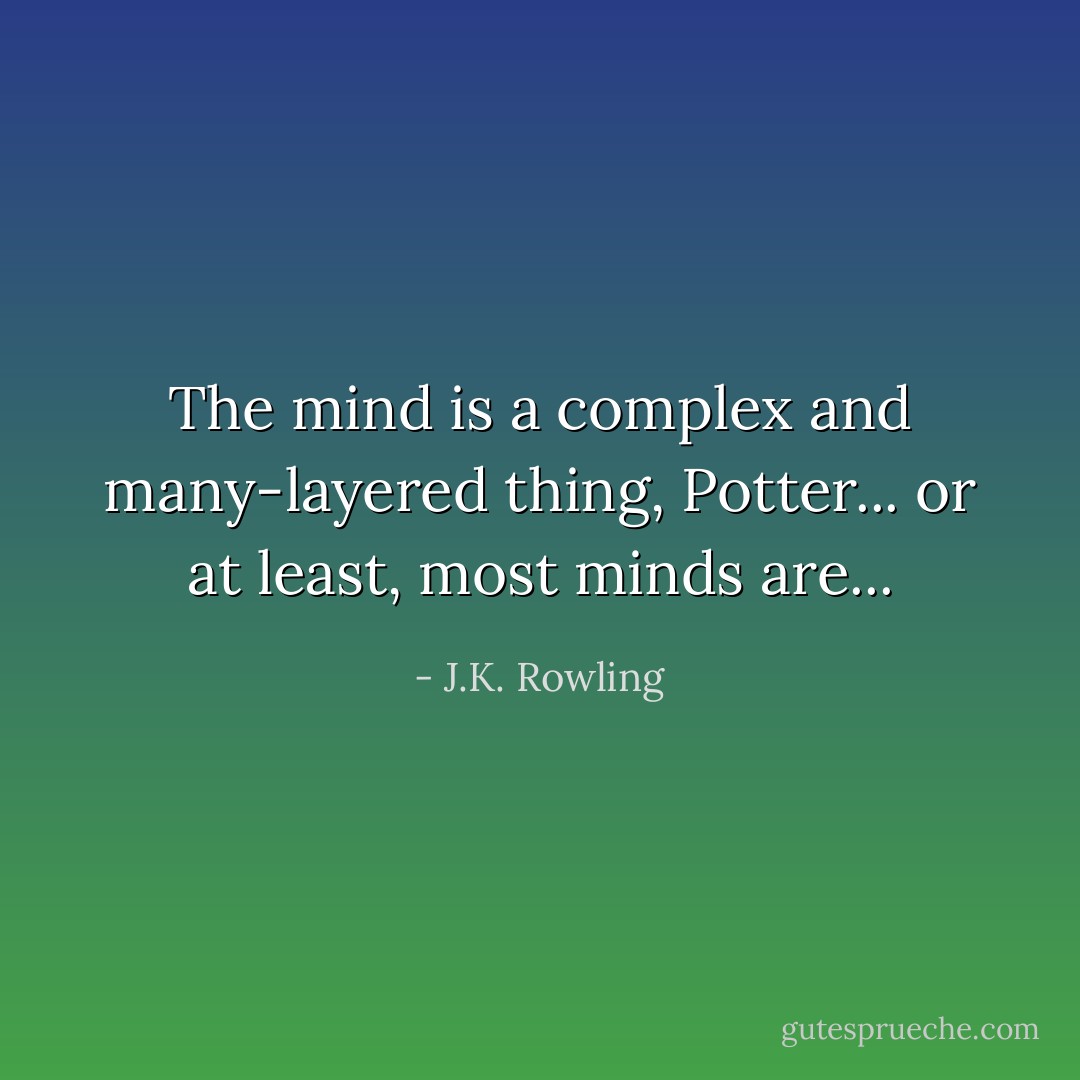 The mind is a complex and many-layered thing, Potter... or at least, most minds are... - J.K. Rowling