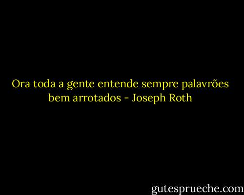 Ora toda a gente entende sempre palavrões bem arrotados - Joseph Roth