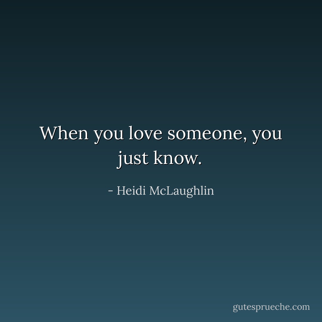 When you love someone, you just know. - Heidi McLaughlin