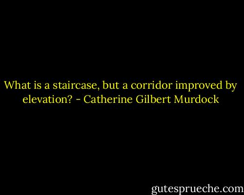 What is a staircase, but a corridor improved by elevation? - Catherine Gilbert Murdock