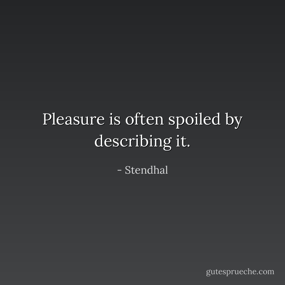 Pleasure is often spoiled by describing it. - Stendhal