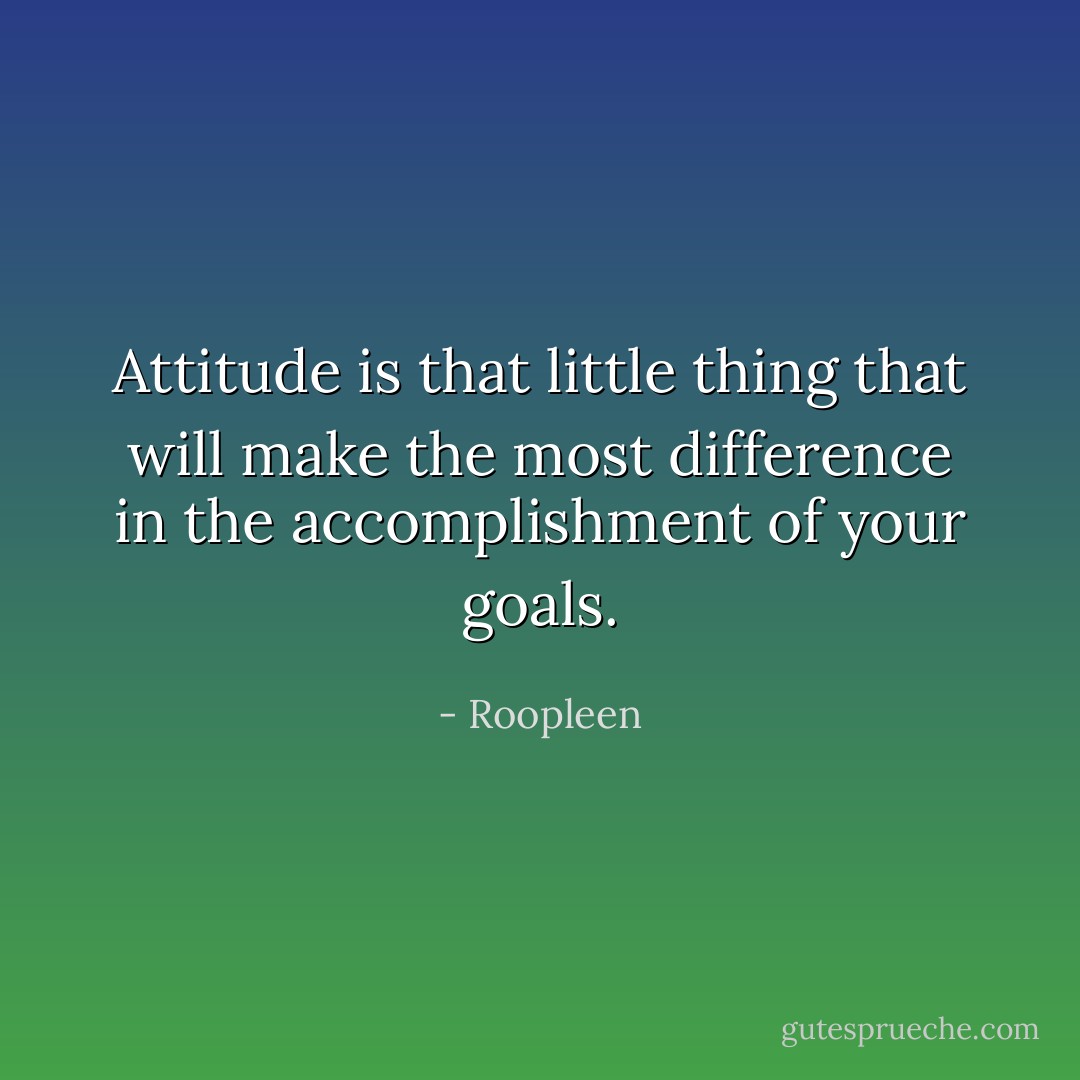 Attitude is that little thing that will make the most difference in the accomplishment of your goals. - Roopleen