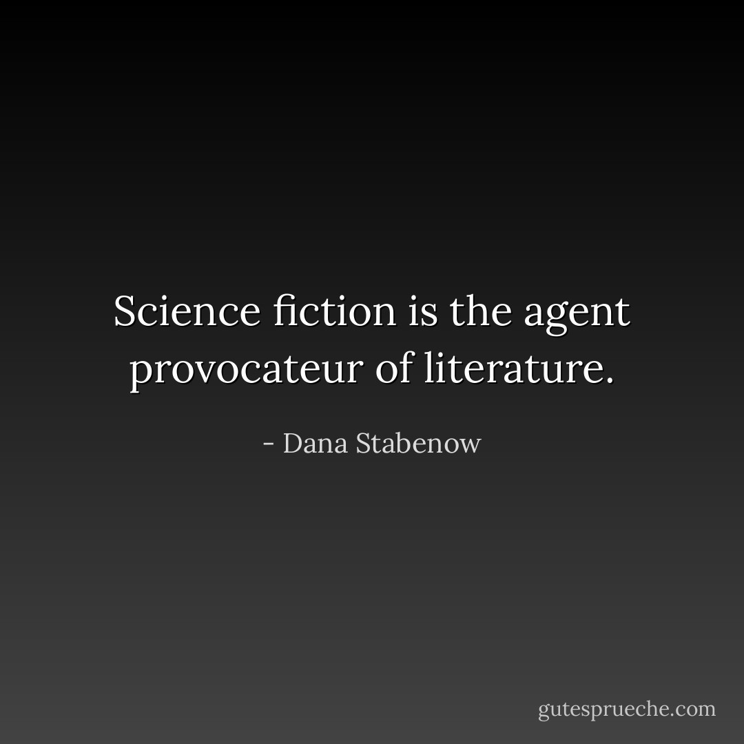 Science fiction is the agent provocateur of literature. - Dana Stabenow