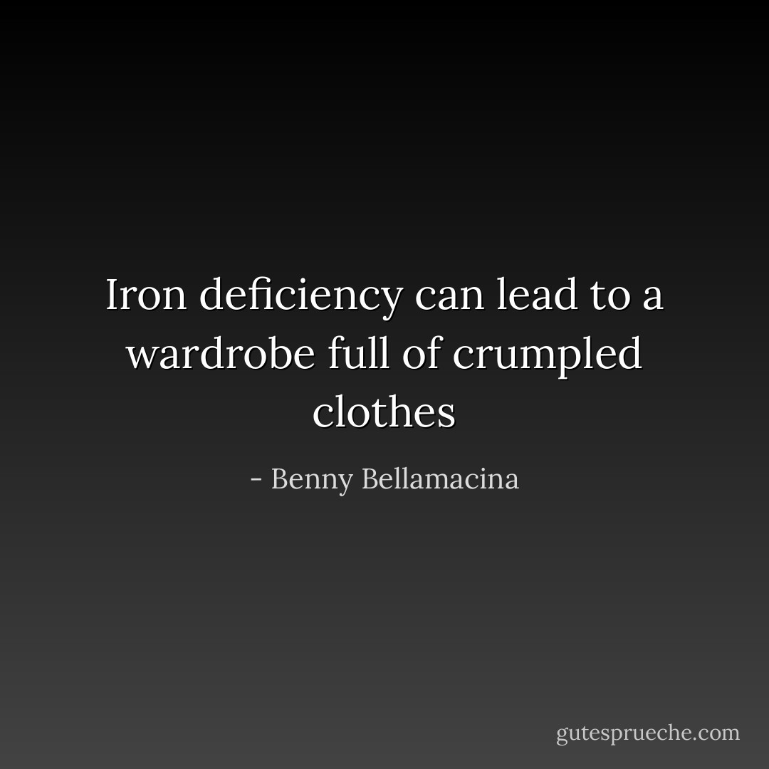 Iron deficiency can lead to a wardrobe full of crumpled clothes - Benny Bellamacina
