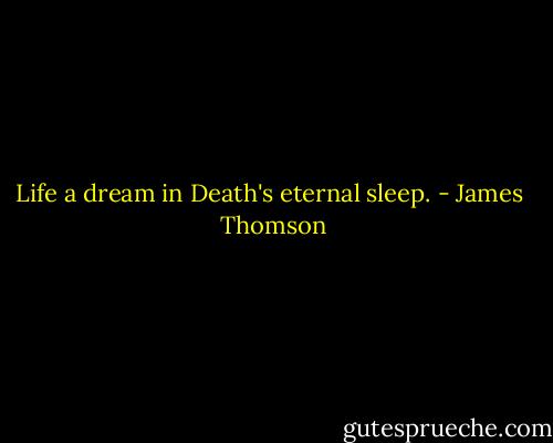 Life a dream in Death's eternal sleep. - James  Thomson