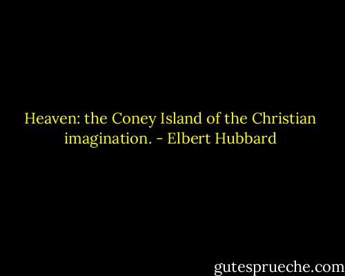 Heaven: the Coney Island of the Christian imagination. - Elbert Hubbard