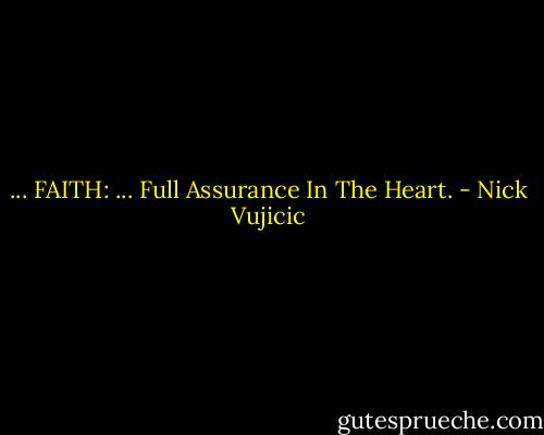... FAITH: ... Full Assurance In The Heart. - Nick Vujicic