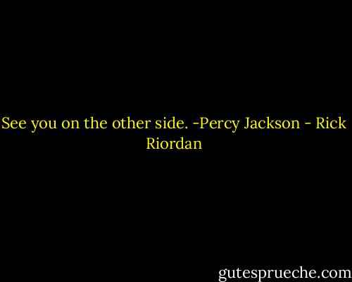 See you on the other side.<br />-Percy Jackson - Rick Riordan