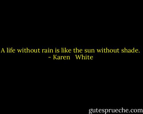 A life without rain is like the sun without shade. - Karen   White