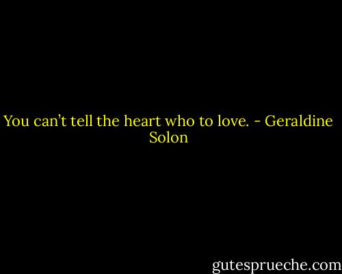 You can’t tell the heart who to love. - Geraldine Solon