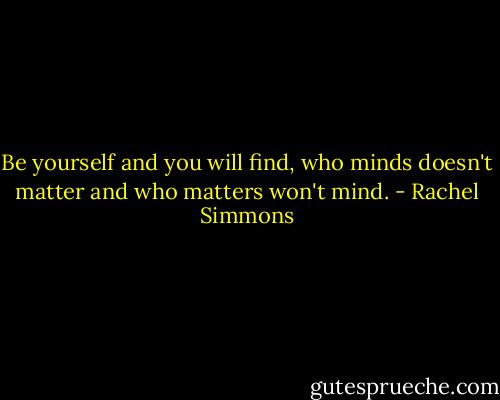 Be yourself and you will find, who minds doesn't matter and who matters won't mind. - Rachel Simmons