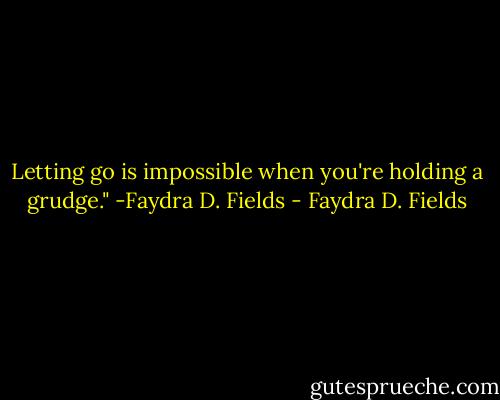 Letting go is impossible when you're holding a grudge." -Faydra D. Fields - Faydra D. Fields