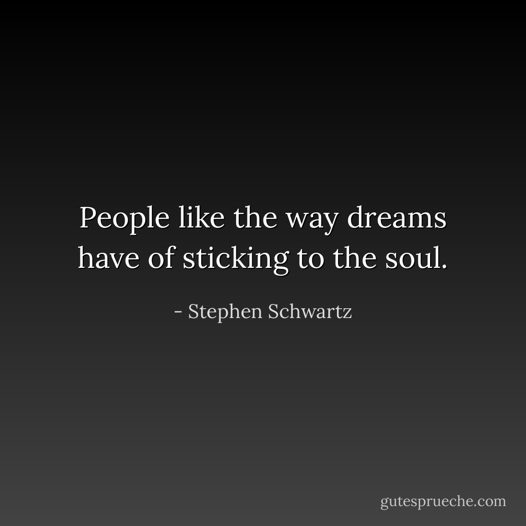 People like the way dreams have of sticking to the soul. - Stephen Schwartz