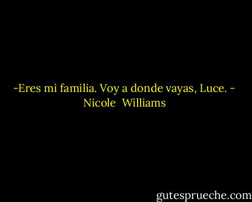 -Eres mi familia. Voy a donde vayas, Luce. - Nicole  Williams