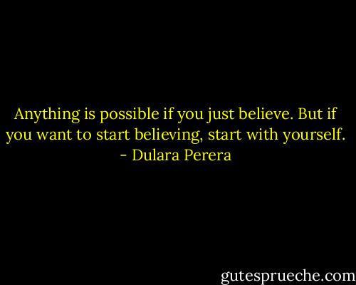 Anything is possible if you just believe. But if you want to start believing, start with yourself. - Dulara Perera