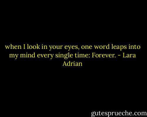 when I look in your eyes, one word leaps into my mind every single time: Forever. - Lara Adrian