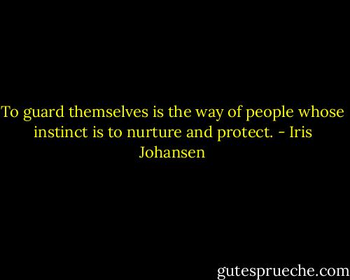 To guard themselves is the way of people whose instinct is to nurture and protect. - Iris Johansen