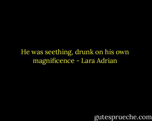 He was seething, drunk on his own magnificence - Lara Adrian