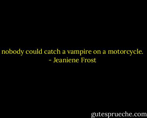 nobody could catch a vampire on a motorcycle. - Jeaniene Frost