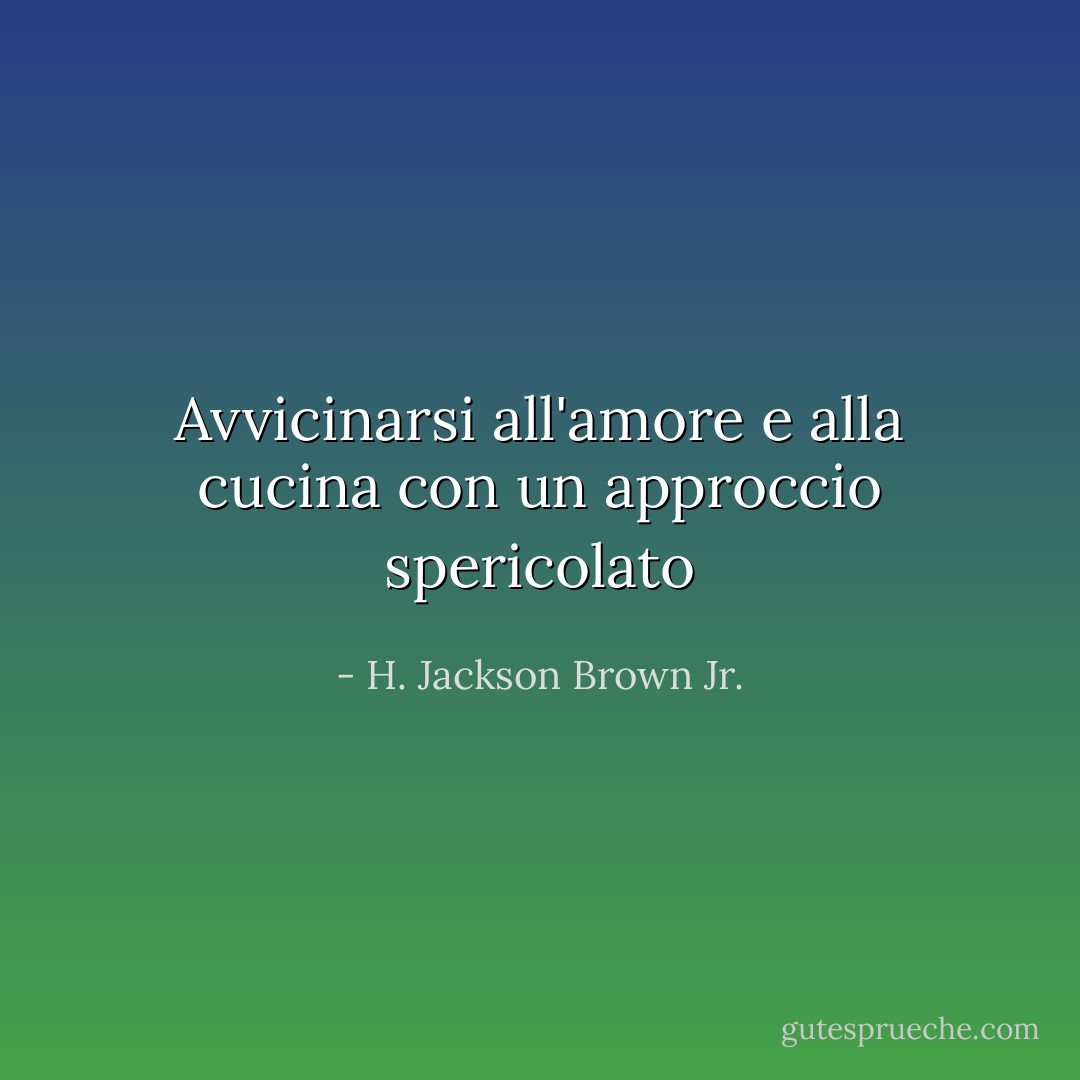 Avvicinarsi all'amore e alla cucina con un approccio spericolato - H. Jackson Brown Jr.