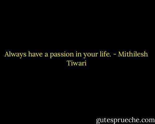 Always have a passion in your life. - Mithilesh Tiwari