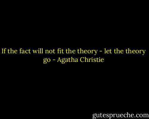 If the fact will not fit the theory - let the theory go - Agatha Christie