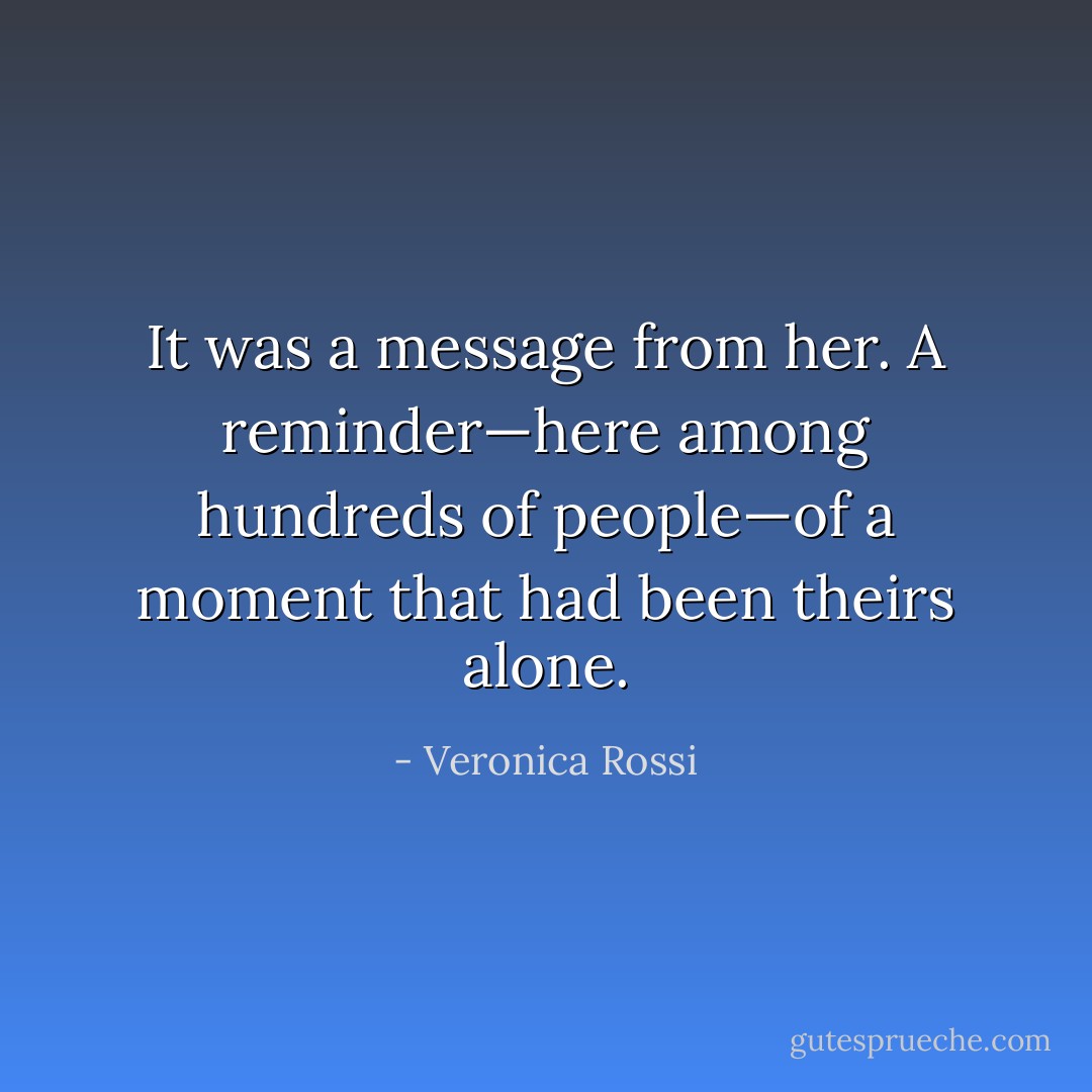 It was a message from her. A reminder—here among hundreds of people—of a moment that had been theirs alone. - Veronica Rossi