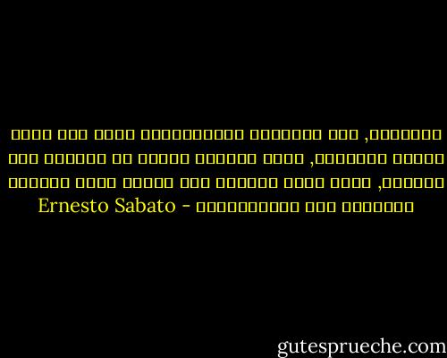 الحاسوب, هذه النافذة الافتراضية التي سوف تغدو الكوة الوحيدة, التي سيُطلّ الناس من خلالها على الحياة, وسوف تصير الحياة غير قابلة للمس ودافعة بالجميع إلى اللامبالاة - Ernesto Sabato