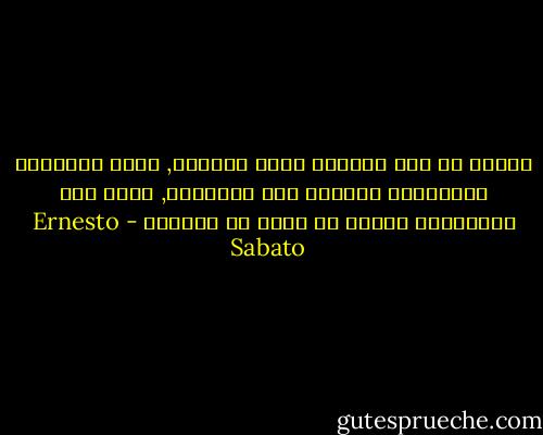 الناس قد غدت تستطيب بشكل متزايد, رؤية المناظر الطبيعية معروضة على السينما, أكثر مما تستطيبها مثلما هي حقاً في الواقع - Ernesto Sabato