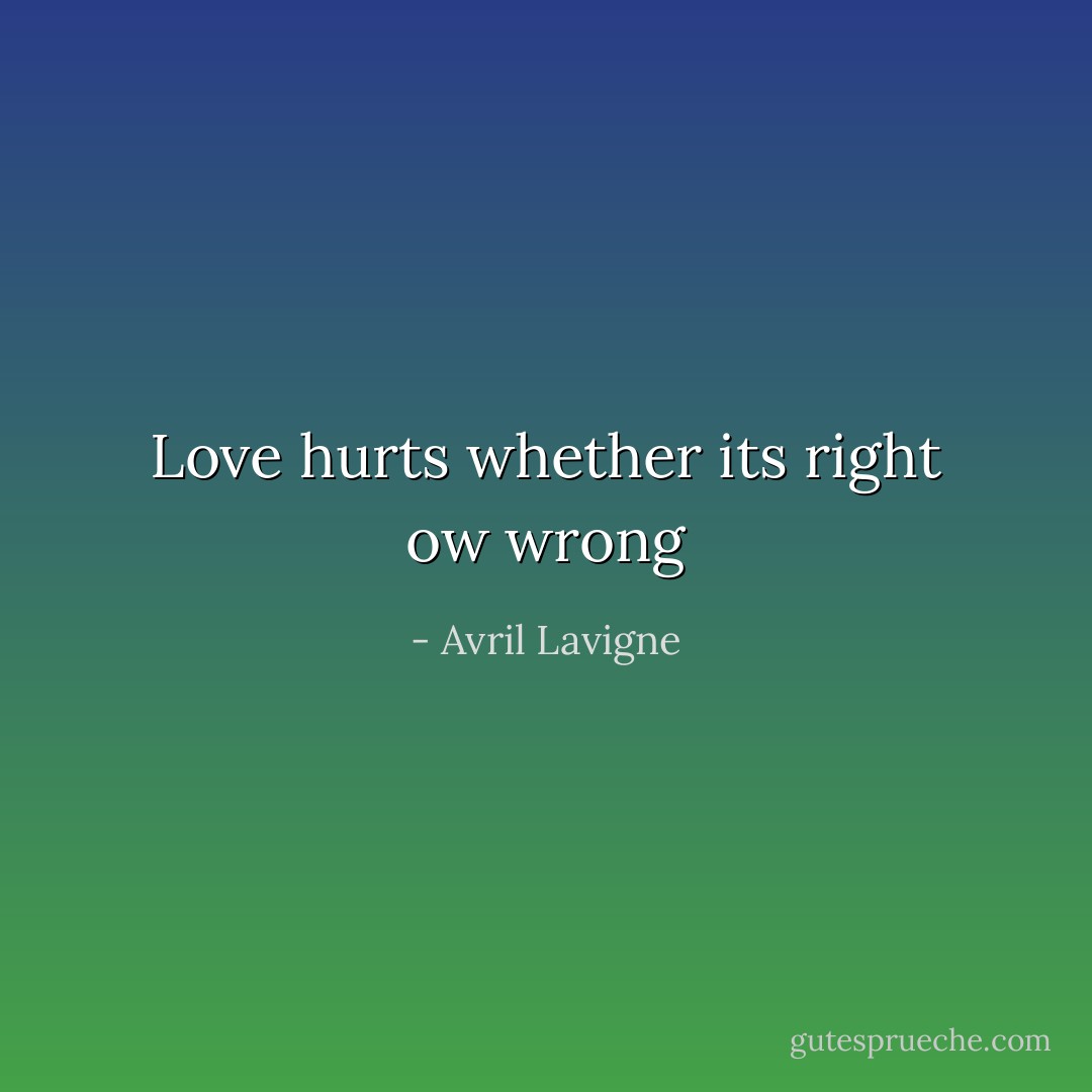 Love hurts whether its right ow wrong - Avril Lavigne
