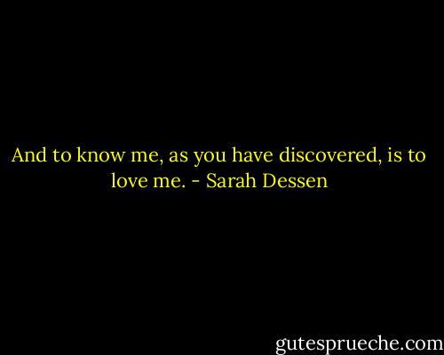 And to know me, as you have discovered, is to love me. - Sarah Dessen