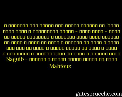 واها! إن الزمان يتقدم غير ملتفت إلى الوراء، و ينزل - كلما تقدم - قضاءه بالخلائق، و ينفذ فيها مشيئته التي تهوى التغيير و التبديل، فمنها ما يبلى و منها ما يتجدد، و منها ما يموت و منها ما يحيا و منها ما يبتسم شبابه و منها ما يرد إلى أرذل العمر، و منها ما يهتف للجمال و العرفان، و منها ما يتأوه لدبيب اليأس و الفناء - Naguib Mahfouz