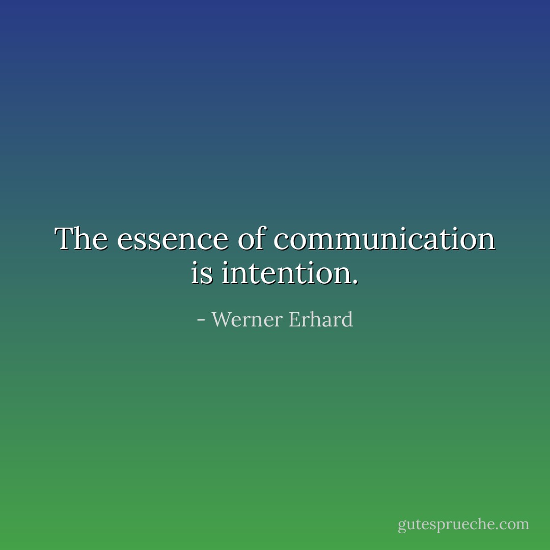 The essence of communication is intention. - Werner Erhard