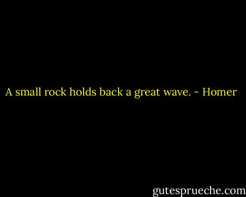 A small rock holds back a great wave. - Homer