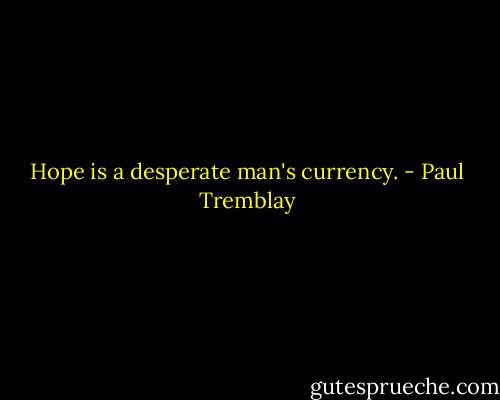 Hope is a desperate man's currency. - Paul Tremblay