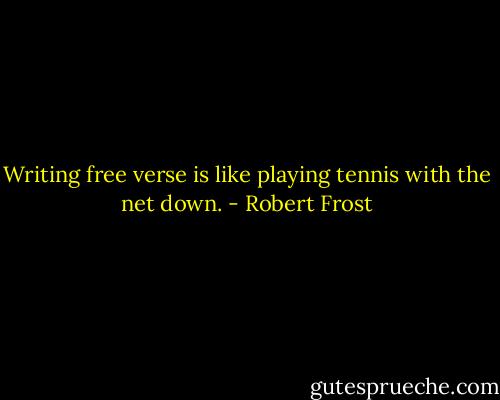Writing free verse is like playing tennis with the net down. - Robert Frost