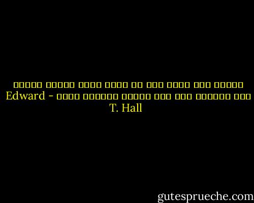 الوطن ليس مجرد شقة أو منزل ولكن منطقة محلية يتم ممارسة بعض أهم مظاهر الحياة فيها - Edward T. Hall