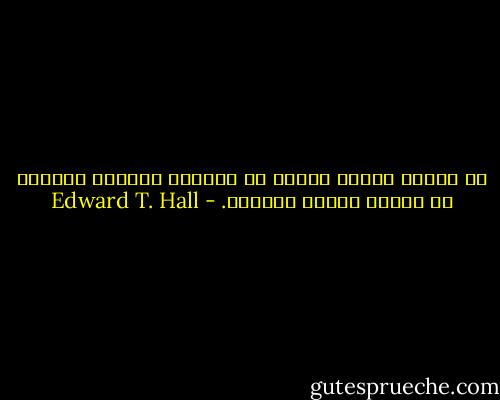 إن الناس الذين نشأوا في ثقافات مختلفة يعيشون في عوالم حسيّة مختلفة. - Edward T. Hall