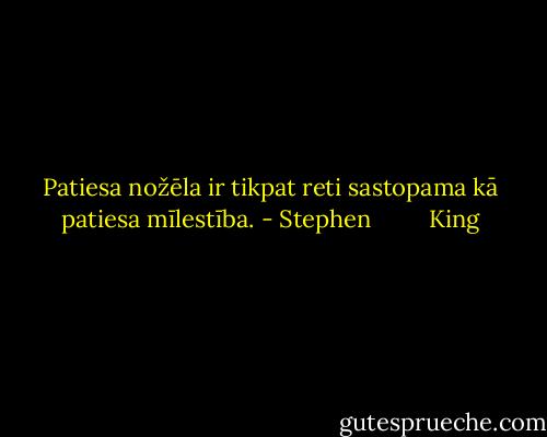 Patiesa nožēla ir tikpat reti sastopama kā patiesa mīlestība. - Stephen         King