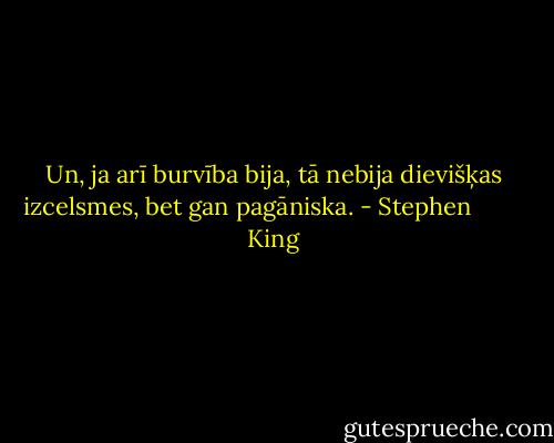 Un, ja arī burvība bija, tā nebija dievišķas izcelsmes, bet gan pagāniska. - Stephen         King