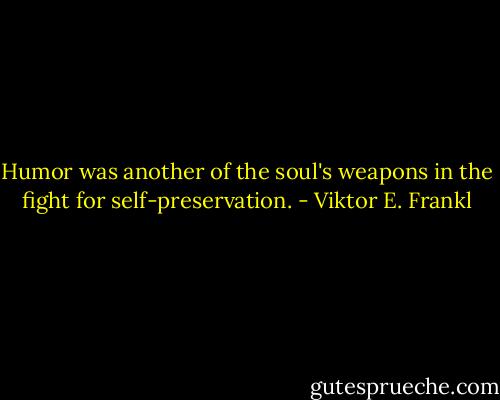 Humor was another of the soul's weapons in the fight for self-preservation. - Viktor E. Frankl