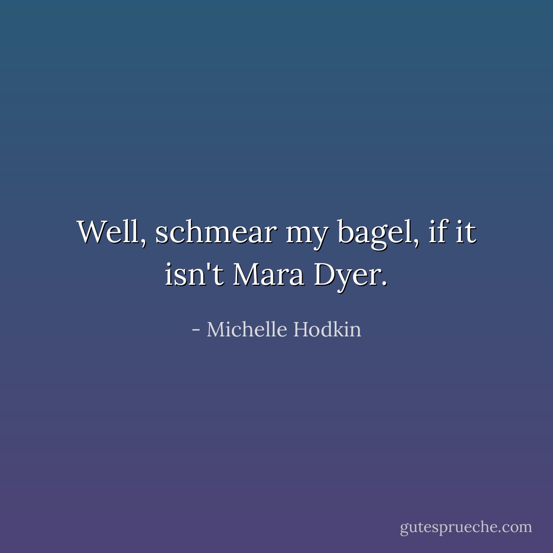 Well, schmear my bagel, if it isn't Mara Dyer. - Michelle Hodkin