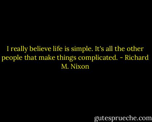 I really believe life is simple. It's all the other people that make things complicated. - Richard M. Nixon