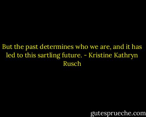 But the past determines who we are, and it has led to this sartling future. - Kristine Kathryn Rusch