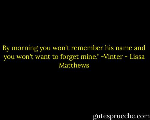 By morning you won't remember his name and you won't want to forget mine." -Vinter - Lissa Matthews