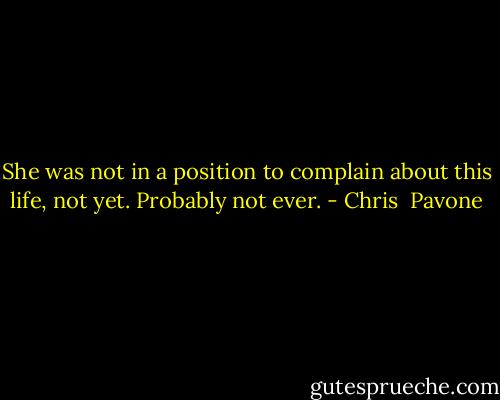 She was not in a position to complain about this life, not yet. Probably not ever. - Chris  Pavone